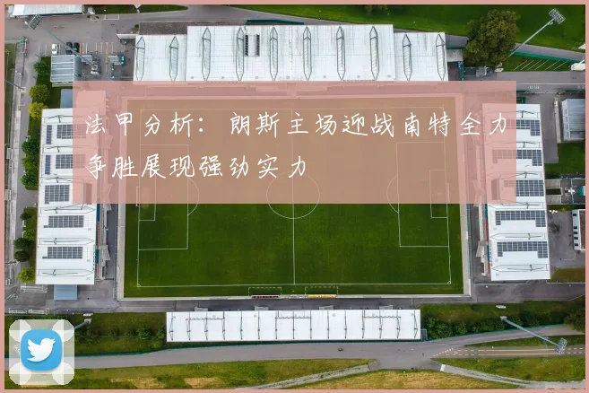 法甲分析：朗斯主场迎战南特全力争胜展现强劲实力