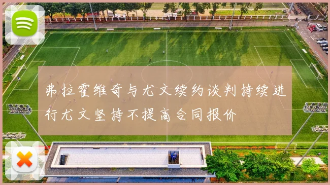 弗拉霍维奇与尤文续约谈判持续进行尤文坚持不提高合同报价