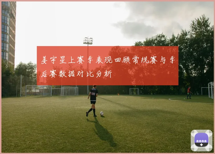 姜宇星上赛季表现回顾常规赛与季后赛数据对比分析