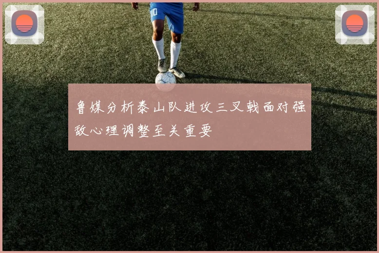鲁媒分析泰山队进攻三叉戟面对强敌心理调整至关重要