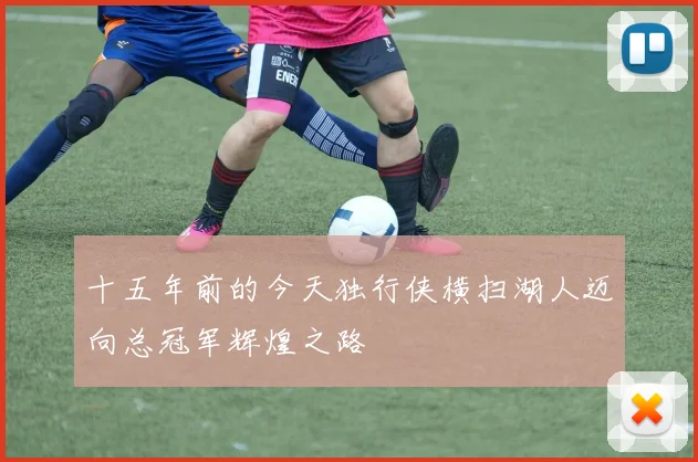 十五年前的今天独行侠横扫湖人迈向总冠军辉煌之路