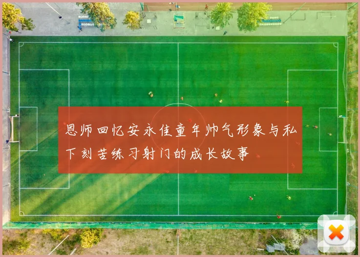 恩师回忆安永佳童年帅气形象与私下刻苦练习射门的成长故事