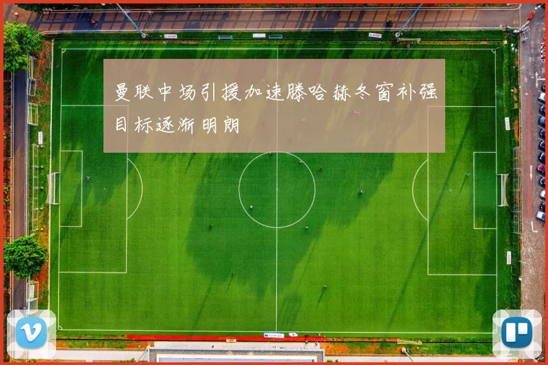 曼联中场引援加速滕哈赫冬窗补强目标逐渐明朗